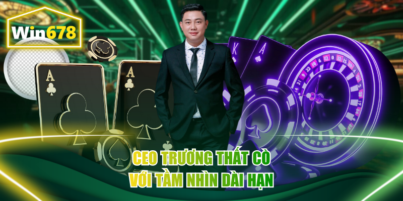 CEO Trương Thất Cò với tầm nhìn dài hạn