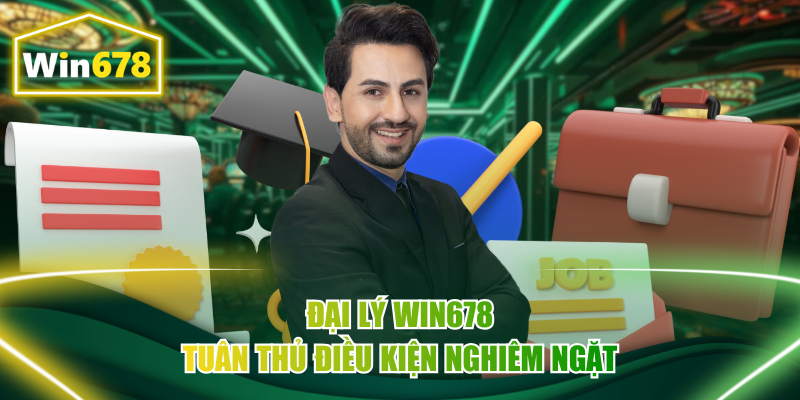 Đại lý Win678 tuân thủ điều kiện nghiêm ngặt