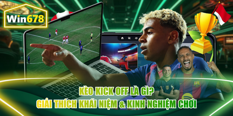 Kèo Kick Off Là Gì? Giải Thích Khái Niệm & Kinh Nghiệm Chơi