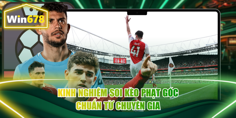Kinh nghiệm soi kèo phạt góc chuẩn từ chuyên gia