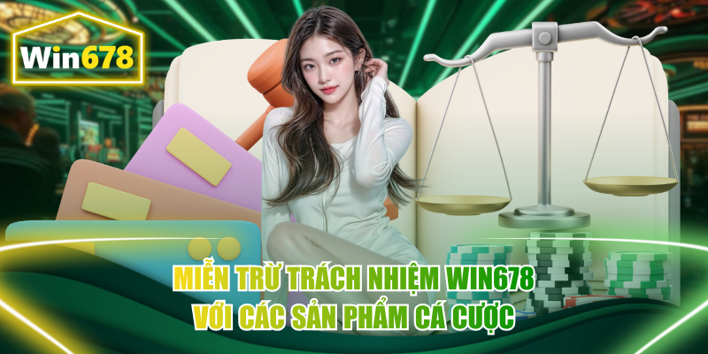 Miễn trừ trách nhiệm Win678 với các sản phẩm cá cược