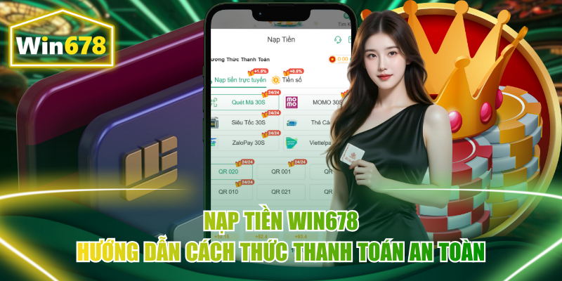 Nạp Tiền Win678 – Hướng Dẫn Cách Thức Thanh Toán An Toàn