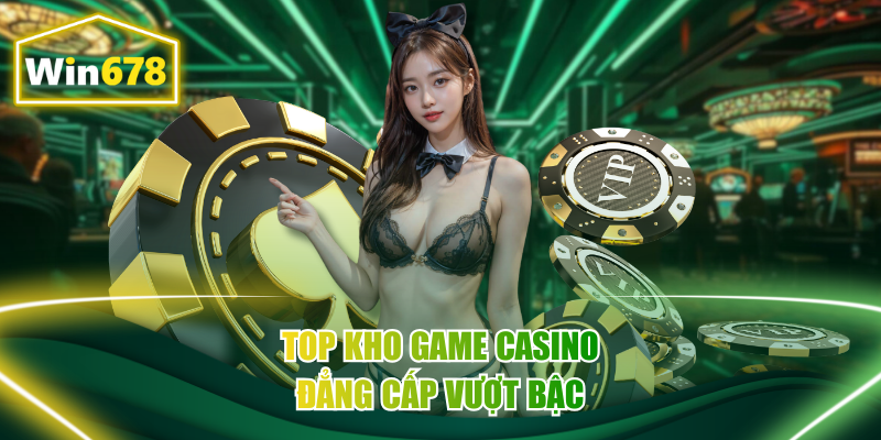 Top kho game casino đẳng cấp vượt bậc