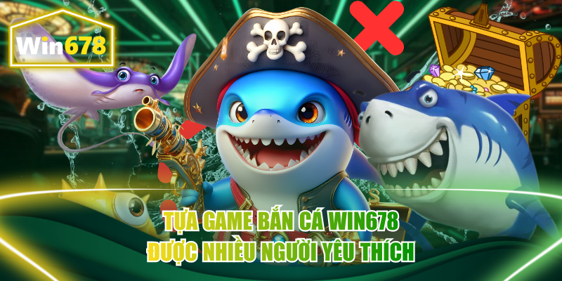 Tựa game bắn cá Win678 được nhiều người yêu thích
